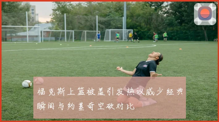 福克斯上篮被盖引发热议威少经典瞬间与约基奇空砍对比