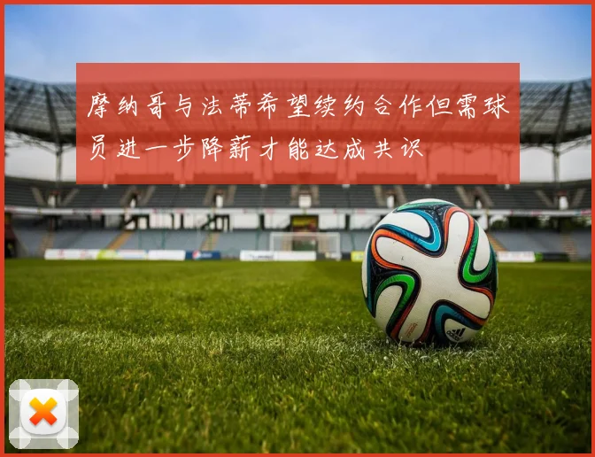 摩纳哥与法蒂希望续约合作但需球员进一步降薪才能达成共识