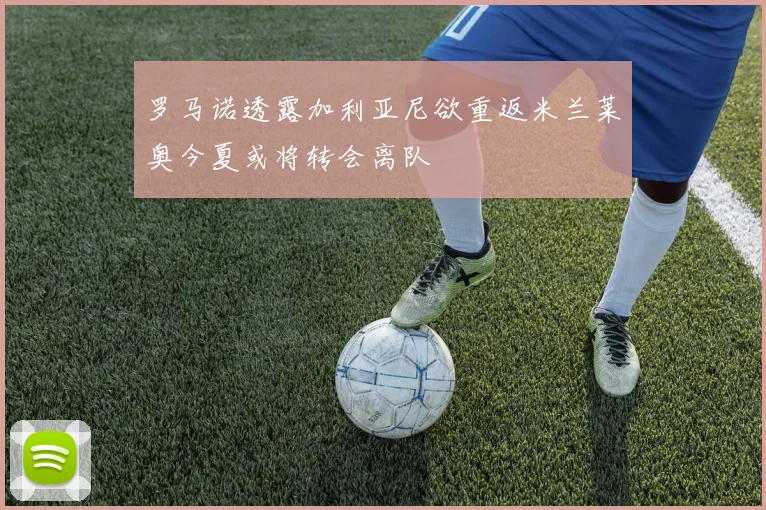 罗马诺透露加利亚尼欲重返米兰莱奥今夏或将转会离队