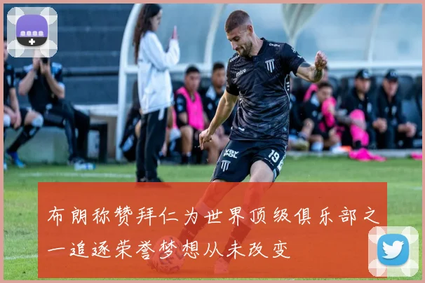 布朗称赞拜仁为世界顶级俱乐部之一追逐荣誉梦想从未改变