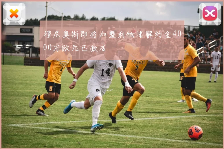 穆尼奥斯即将加盟利物浦解约金4000万欧元已激活