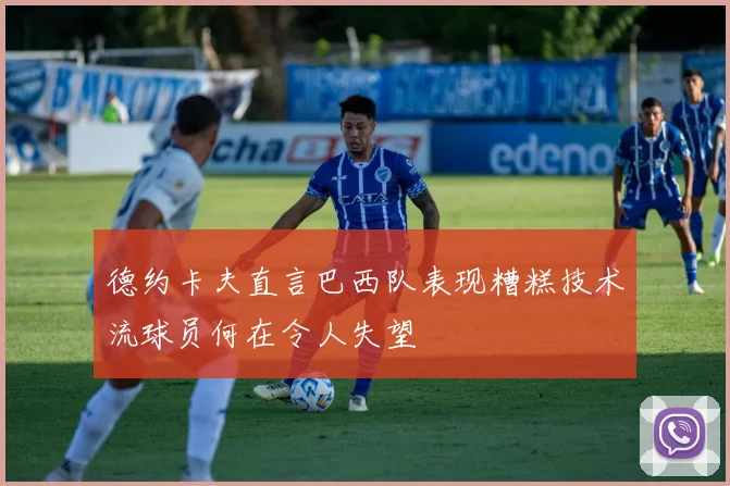 德约卡夫直言巴西队表现糟糕技术流球员何在令人失望