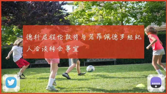 德科启程伦敦将与若昂佩德罗经纪人洽谈转会事宜
