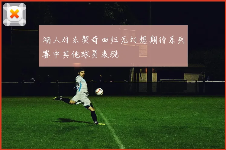 湖人对东契奇回归无幻想期待系列赛中其他球员表现
