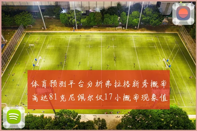 体育预测平台分析弗拉格新秀概率高达81克尼佩尔仅17小概率现象值得关注