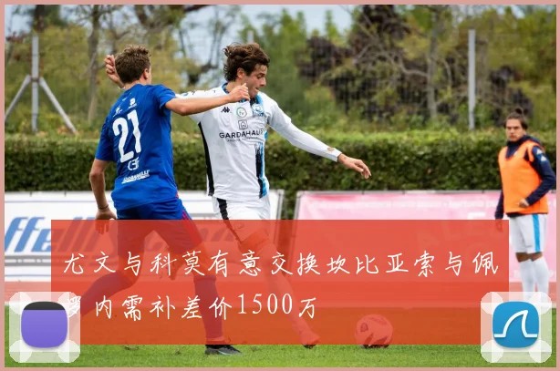 尤文与科莫有意交换坎比亚索与佩罗内需补差价1500万