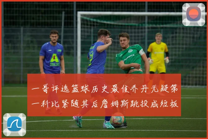一哥评选篮球历史最佳乔丹无疑第一科比紧随其后詹姆斯跳投成短板