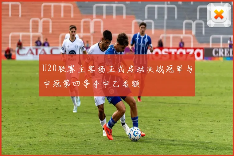 U20联赛主客场正式启动决战冠军与中冠第四争夺中乙名额